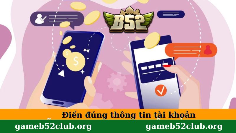 Điền đúng thông tin tài khoản B52 Club để nhận được tiền nhanh chóng
